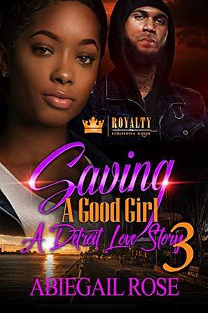 Saving A Good Girl 3: A Detroit Love Story by Abiegail Rose