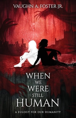 When We Were Still Human by Vaughn A. Foster