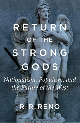 Return of the Strong Gods: Nationalism, Populism, and the Future of the West by R. R. Reno