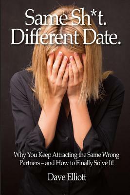 Same Sh*t. Different Date.: Why You Keep Attracting The Same Wrong Partners - And How To Finally Solve It! by Dave Elliott