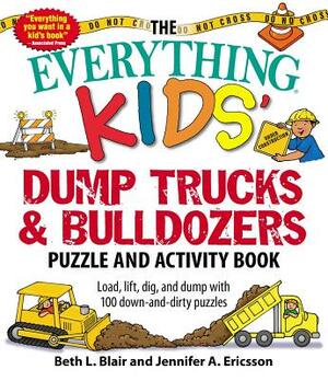 The Everything Kids' Dump Trucks and Bulldozers Puzzle and Activity Book: Load, Lift, Dig, and Dump with 100 Down-And-Dirty Puzzles by Jennifer A. Ericsson, Beth L. Blair