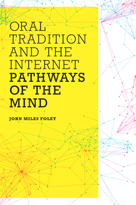 Oral Tradition and the Internet: Pathways of the Mind by John Miles Foley