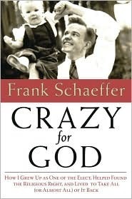 Crazy for God: How I Grew Up as One of the Elect, Helped Found the Religious Right, and Lived to Take All (or Almost All) of It Back by Frank Schaeffer