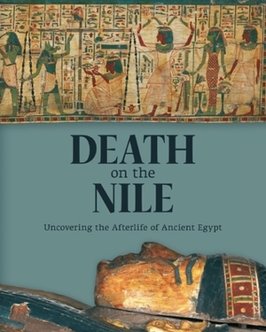 Death on the Nile: Uncovering the Afterlife of Ancient Egypt by Wolfram Grajetzki, Helen Strudwick, Julie Dawson, John Taylor