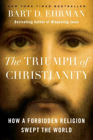 The Triumph of Christianity: How a Small Band of Outcasts Conquered an Empire by Bart D. Ehrman