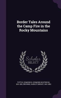 Border Tales Around the Camp Fire in the Rocky Mountains by Edmund B. Tuttle