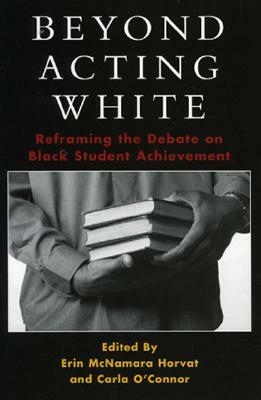 Beyond Acting White: Reframing the Debate on Black Student Achievement by Erin McNamara Horvat, Carla O'Connor