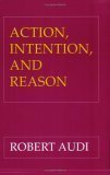 Action, Intention And Reason by Robert Audi