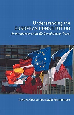 Understanding the European Constitution: An Introduction to the EU Constitutional Treaty by Clive H. Church, David Phinnemore