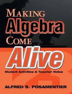 Making Algebra Come Alive: Student Activities and Teacher Notes by Alfred S. Posamentier