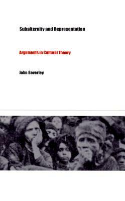 Subalternity and Representation: Arguments in Cultural Theory by John Beverley