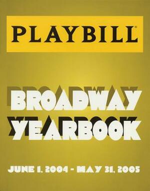 The Playbill Broadway Yearbook: June 1, 2004 - May 31, 2005 by Robert Viagas