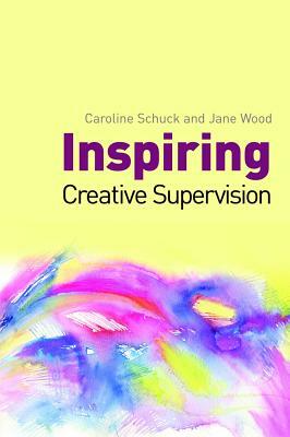 Inspiring Creative Supervision by Jane Wood, Caroline Schuck