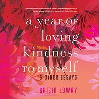 A Year of Loving Kindness to Myself by Brigid Lowry