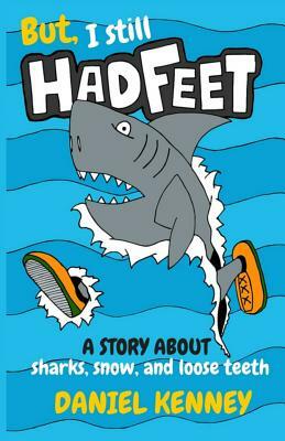 But, I Still Had Feet: A Story About Sharks, Snow, and Loose Teeth by Daniel Kenney