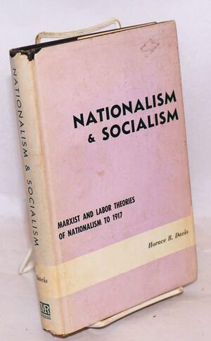 Nationalism and Socialism: Marxist and Labor Theories of Nationalism to 1917 by Horace B. Davis