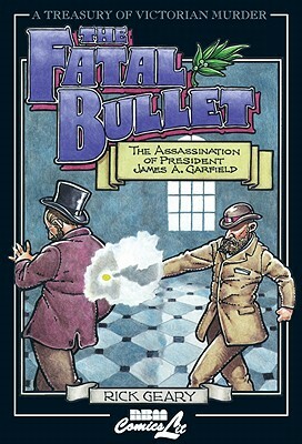 The Fatal Bullet: The Assassination of President James A. Garfield by Rick Geary