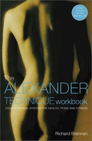 The Alexander Technique Workbook: Your Personal System for Health, Poise and Fitness by Richard Brennan