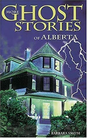 More Ghost Stories of Alberta by Barbara Smith