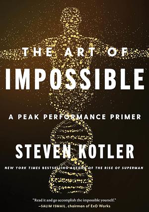 The Art Of Impossible : A Peak Performance Primer by Steven Kotler, Steven Kotler