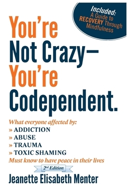 You're Not Crazy - You're Codependent.: What Everyone Affected by Addiction, Abuse, Trauma or Toxic Shaming Must know to have peace in their lives by Jeanette Elisabeth Menter