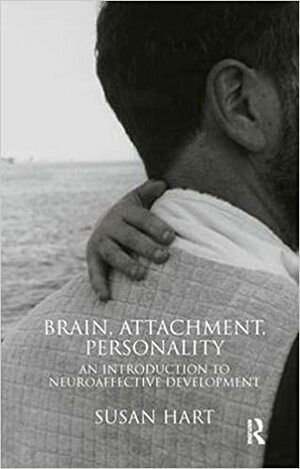 Brain, Attachment, Personality: An Introduction to Neuro-Affective Development by Susan Hart