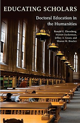 Educating Scholars: Doctoral Education in the Humanities by Jeffrey A. Groen, Ronald G. Ehrenberg, Harriet Zuckerman