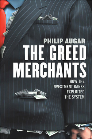 The Greed Merchants: How the Investment Banks Played the Free Market Game by Philip Augar