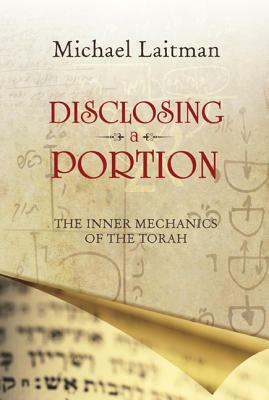 Disclosing a Portion: The Inner Mechanics of the Torah by Michael Laitman