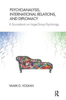 Psychoanalysis, International Relations, and Diplomacy: A Sourcebook on Large-Group Psychology by Vamik D. Volkan