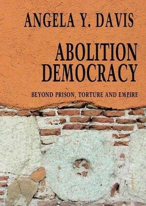 Abolition Democracy: Beyond Empire, Prisons, and Torture by Angela Y. Davis