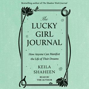 The Lucky Girl Journal: A Guided Workbook to Embody the Lucky Girl Syndrome by Keila Shaheen