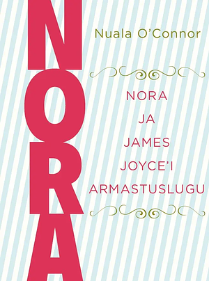 NORA. Nora ja James Joyce'i armastuslugu by Nuala O'Connor