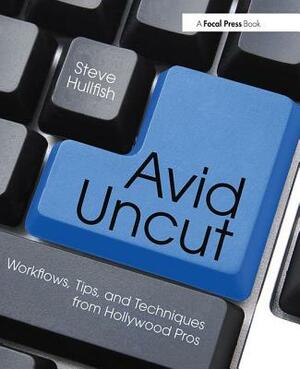 Avid Uncut: Workflows, Tips, and Techniques from Hollywood Pros by Steve Hullfish