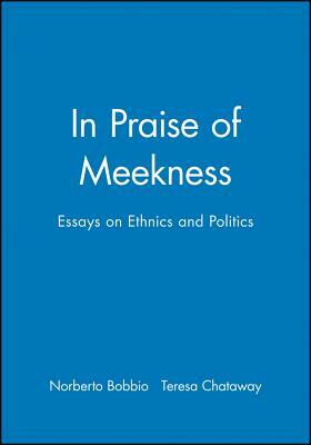 In Praise of Meekness: Essays on Ethnics and Politics by Teresa Chataway, Norberto Bobbio