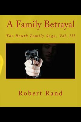 A Family Betrayal: The Rourk Family Saga, Vol. III by Robert Rand