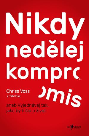 Nikdy nedělej kompromis aneb Vyjednávej tak, jako by ti šlo o život by Eva Nevrlá, Chris Voss, Tahl Raz