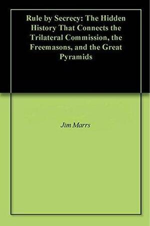 Rule by Secrecy: The Hidden History That Connects the Trilateral Commission, the Freemasons, and the Great Pyramids by Jim Marrs, Jim Marrs, William F. Jasper