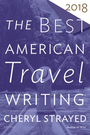 The Best American Travel Writing 2018 by Cheryl Strayed