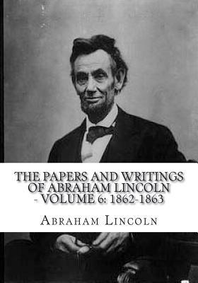 The Papers And Writings Of Abraham Lincoln - Volume 6: 1862-1863 by Abraham Lincoln