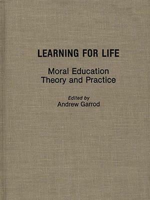 Learning for Life: Moral Education Theory and Practice by Andrew Garrod
