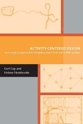 Activity-Centered Design: An Ecological Approach to Designing Smart Tools and Usable Systems by Geraldine Gay, Helene Hembrooke