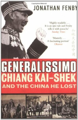 Generalissimo Chiang Kai-Shek and the China He Lost by Jonathan Fenby