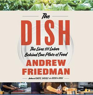 The Dish: The Lives and Labor Behind One Plate of Food by Andrew Friedman