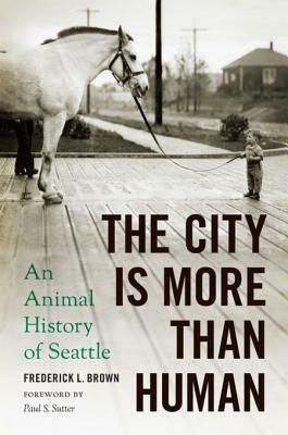 The City Is More Than Human: An Animal History of Seattle by Paul S. Sutter, Frederick L. Brown