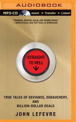 Straight to Hell: True Tales of Deviance, Debauchery, and Billion-Dollar Deals by John Lefevre