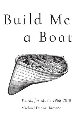 Build Me a Boat: Words for Music 1968 - 2018 by Michael Dennis Browne