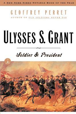 Ulysses S. Grant: Soldier & President by Geoffrey Perret