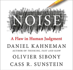 Noise by Cass R. Sunstein, Daniel Kahneman, Olivier Sibony