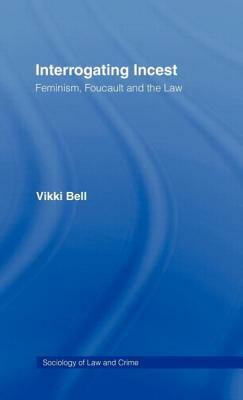 Interrogating Incest: Feminism, Foucault and the Law by Vikki Bell